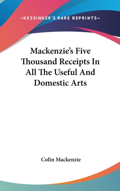 Mackenzie's Five Thousand Receipts In All The Useful And Domestic Arts, Hardback Book