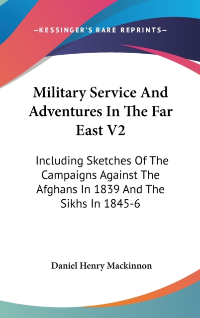 Military Service And Adventures In The Far East V2: Including Sketches Of The Campaigns Against The Afghans In 1839 And The Sikhs In 1845-6, Hardback Book