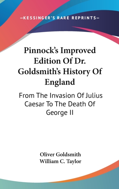 Pinnock's Improved Edition Of Dr. Goldsmith's History Of England : From The Invasion Of Julius Caesar To The Death Of George II, Hardback Book