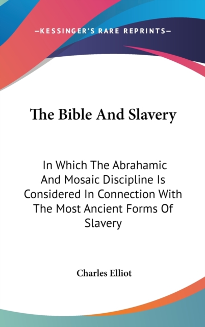 The Bible And Slavery : In Which The Abrahamic And Mosaic Discipline Is Considered In Connection With The Most Ancient Forms Of Slavery,  Book