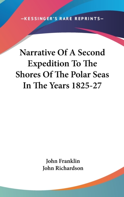 Narrative Of A Second Expedition To The Shores Of The Polar Seas In The Years 1825-27, Hardback Book