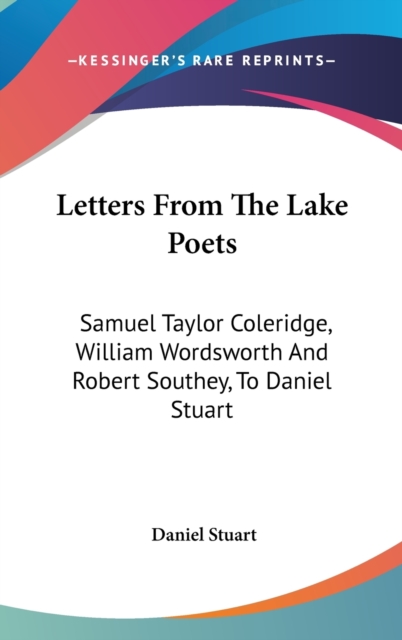 Letters From The Lake Poets: Samuel Taylor Coleridge, William Wordsworth And Robert Southey, To Daniel Stuart, Hardback Book