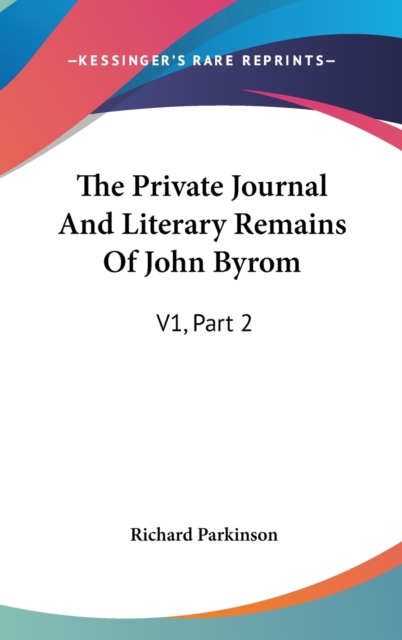 The Private Journal And Literary Remains Of John Byrom: V1, Part 2, Hardback Book