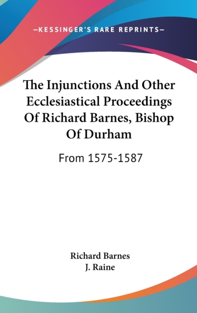 The Injunctions And Other Ecclesiastical Proceedings Of Richard Barnes, Bishop Of Durham: From 1575-1587, Hardback Book