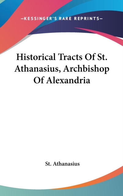Historical Tracts Of St. Athanasius, Archbishop Of Alexandria, Hardback Book