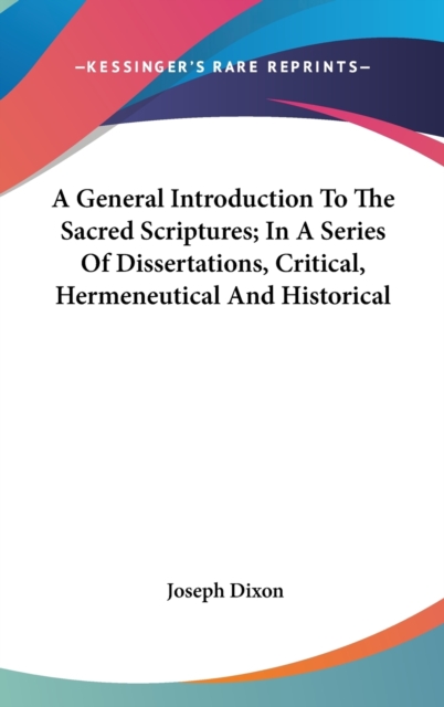 A General Introduction To The Sacred Scriptures; In A Series Of Dissertations, Critical, Hermeneutical And Historical, Hardback Book