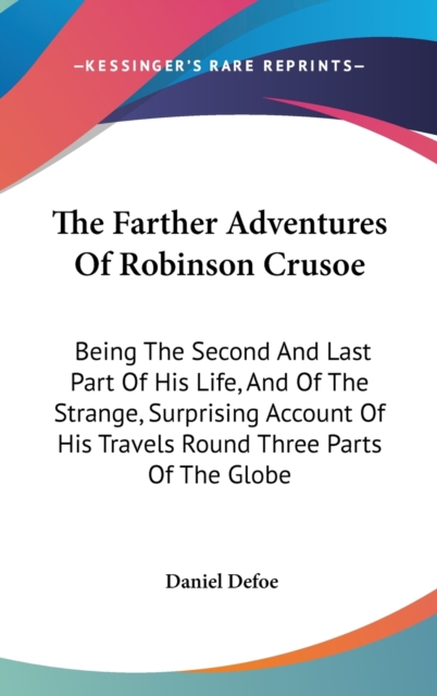 The Farther Adventures Of Robinson Crusoe : Being The Second And Last Part Of His Life, And Of The Strange, Surprising Account Of His Travels Round Three Parts Of The Globe,  Book