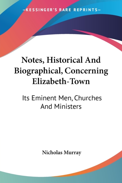 Notes, Historical And Biographical, Concerning Elizabeth-Town : Its Eminent Men, Churches And Ministers, Paperback / softback Book
