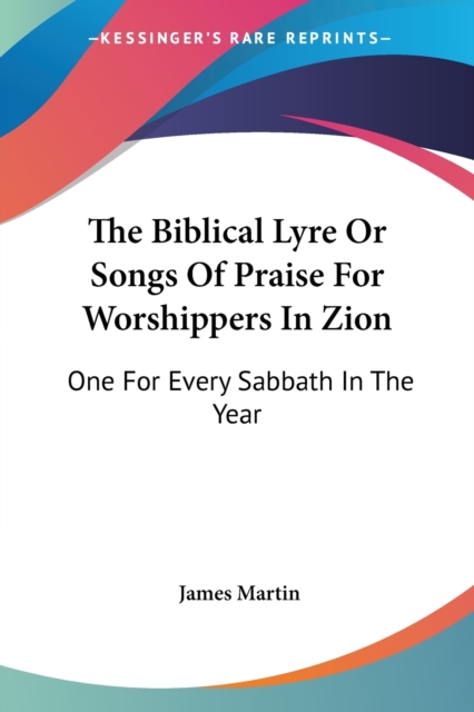 The Biblical Lyre Or Songs Of Praise For Worshippers In Zion: One For Every Sabbath In The Year, Paperback Book