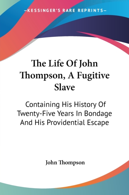 The Life Of John Thompson, A Fugitive Slave: Containing His History Of Twenty-Five Years In Bondage And His Providential Escape, Paperback Book