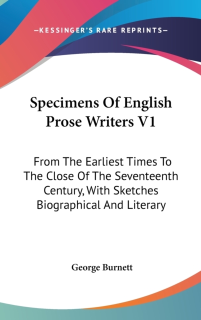 Specimens Of English Prose Writers V1: From The Earliest Times To The Close Of The Seventeenth Century, With Sketches Biographical And Literary, Hardback Book