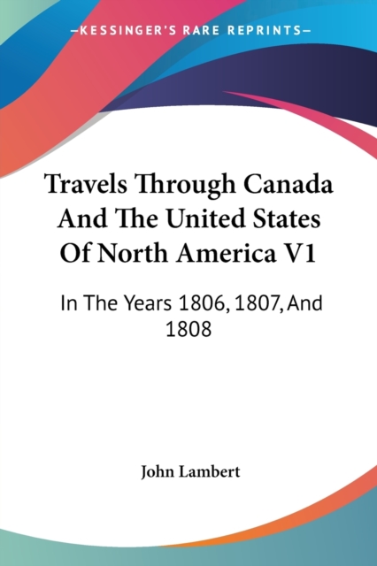 Travels Through Canada And The United States Of North America V1: In The Years 1806, 1807, And 1808, Paperback Book
