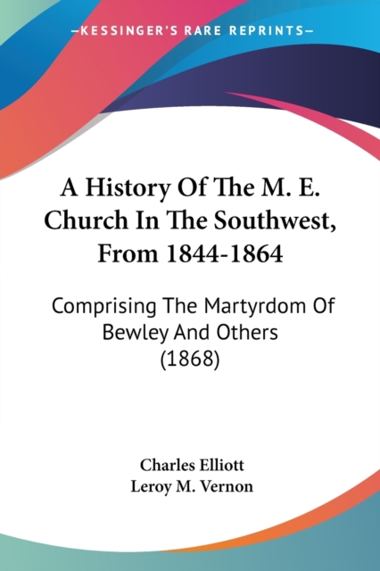 A History Of The M. E. Church In The Southwest, From 1844-1864: Comprising The Martyrdom Of Bewley And Others (1868), Paperback Book