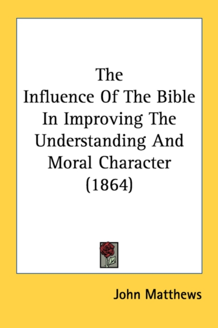 The Influence Of The Bible In Improving The Understanding And Moral Character (1864), Paperback Book