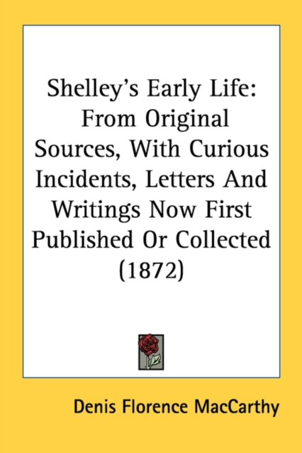 Shelley's Early Life: From Original Sources, With Curious Incidents, Letters And Writings Now First Published Or Collected (1872), Paperback Book