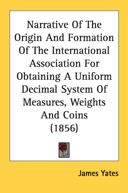 Narrative Of The Origin And Formation Of The International Association For Obtaining A Uniform Decimal System Of Measures, Weights And Coins (1856), Paperback Book