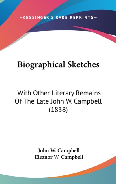 Biographical Sketches: With Other Literary Remains Of The Late John W. Campbell (1838), Hardback Book