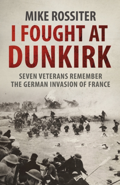 I Fought at Dunkirk : Seven Veterans Remember Their Fight For Salvation, Paperback / softback Book