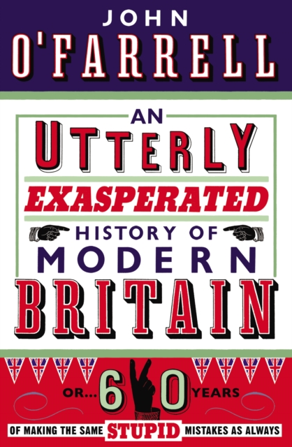 An Utterly Exasperated History of Modern Britain : or Sixty Years of Making the Same Stupid Mistakes as Always, Paperback / softback Book