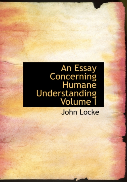 An Essay Concerning Humane Understanding Volume I, Hardback Book