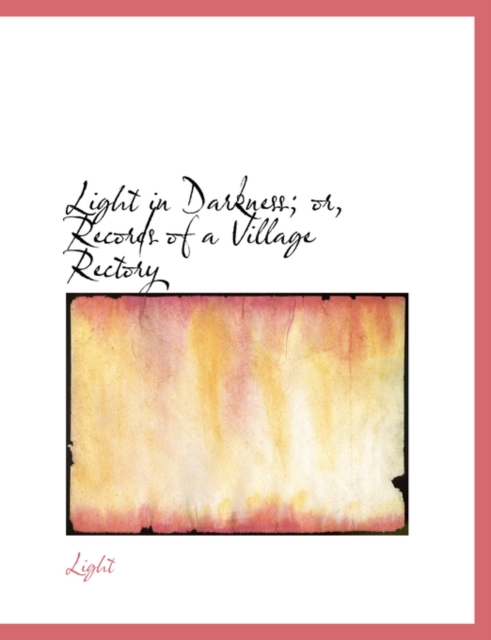 Light in Darkness; Or, Records of a Village Rectory, Paperback / softback Book