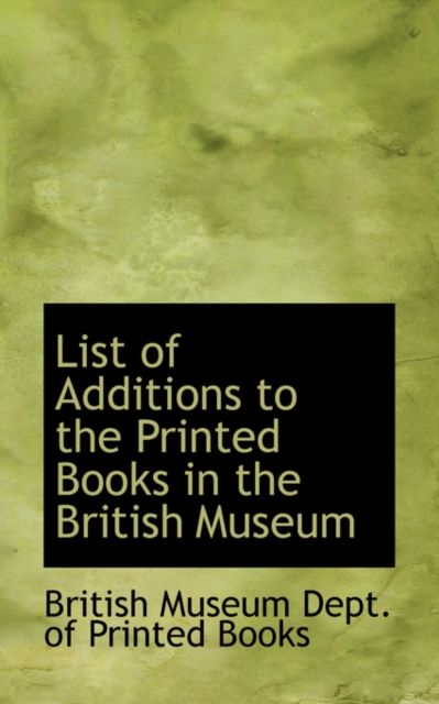 List of Additions to the Printed Books in the British Museum, Hardback Book