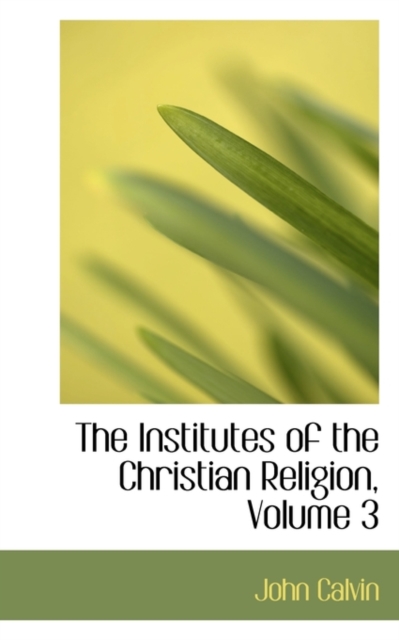 The Institutes of the Christian Religion, Volume 3, Paperback / softback Book