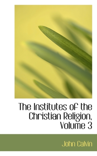 The Institutes of the Christian Religion, Volume 3, Hardback Book