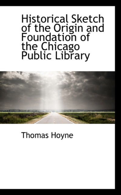 Historical Sketch of the Origin and Foundation of the Chicago Public Library, Paperback / softback Book