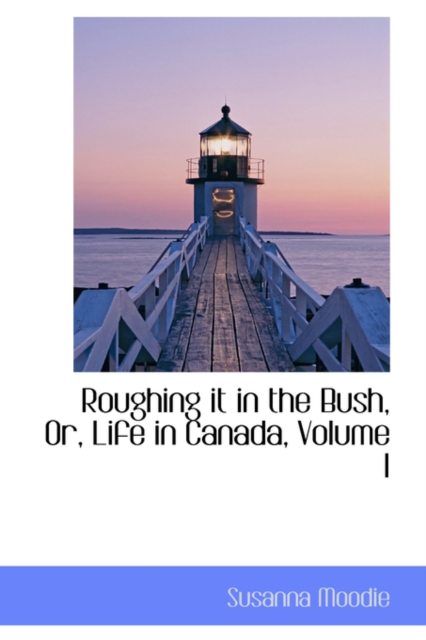 Roughing It in the Bush, Or, Life in Canada, Volume I, Hardback Book