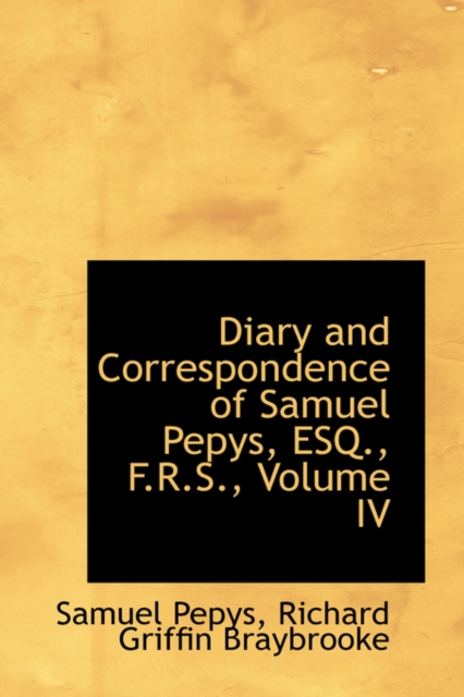 Diary and Correspondence of Samuel Pepys, Esq., F.R.S., Volume IV, Hardback Book