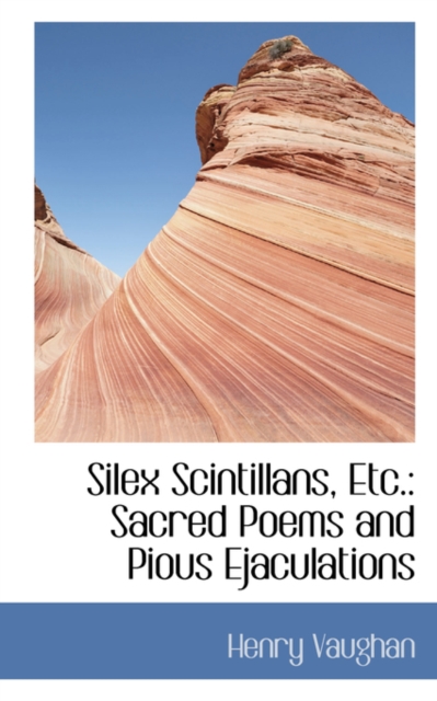 Silex Scintillans, Etc. : Sacred Poems and Pious Ejaculations, Paperback / softback Book