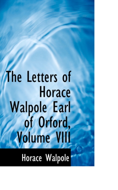 The Letters of Horace Walpole Earl of Orford, Volume VIII, Hardback Book