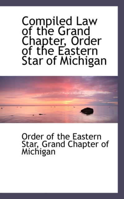 Compiled Law of the Grand Chapter, Order of the Eastern Star of Michigan, Paperback / softback Book