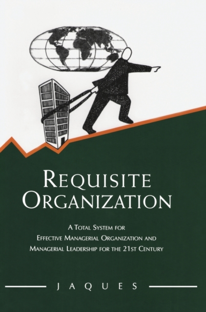 Requisite Organization : A Total System for Effective Managerial Organization and Managerial Leadership for the 21st Century, Hardback Book