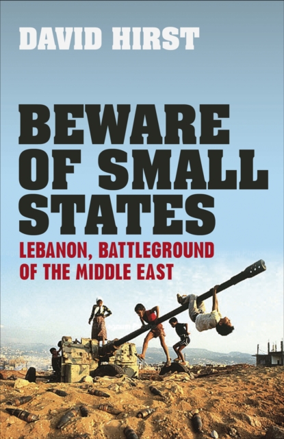 Beware of Small States : Lebanon, Battleground of the Middle East, Hardback Book