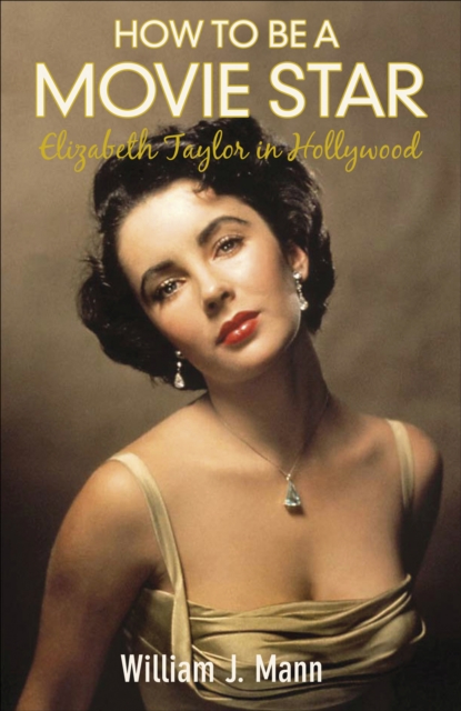 How to Be a Movie Star : Elizabeth Taylor in Hollywood 1941-1981, EPUB eBook