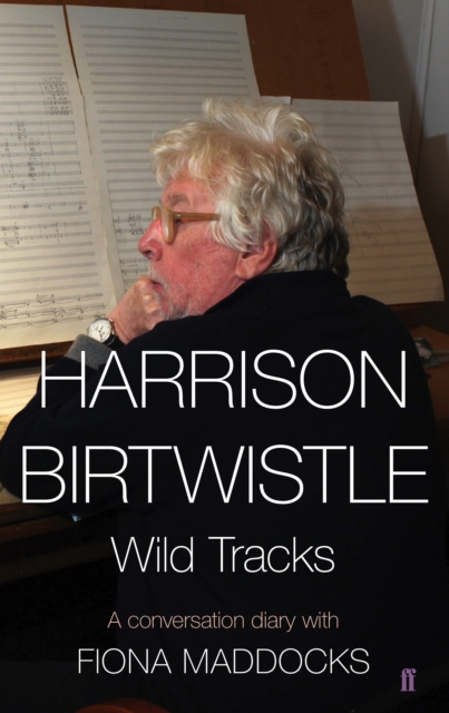 Harrison Birtwistle : Wild Tracks - A Conversation Diary with Fiona Maddocks, Hardback Book