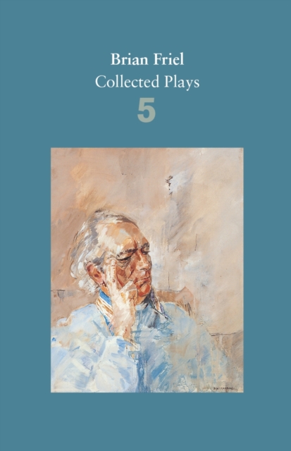 Brian Friel: Collected Plays - Volume 5 : Uncle Vanya (after Chekhov); The Yalta Game (after Chekhov); The Bear (after Chekhov); Afterplay; Performances; The Home Place; Hedda Gabler (after Ibsen), Paperback / softback Book