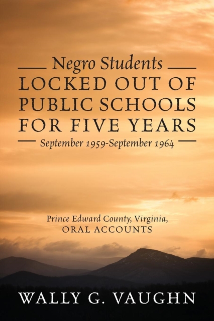 Negro Students Locked Out of Public Schools for Five Years September 1959-September 1964 : Prince Edward County, Virginia, Oral Accounts, Paperback / softback Book