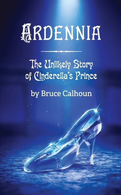 Ardennia : The Unlikely Story of Cinderella's Prince, Paperback / softback Book