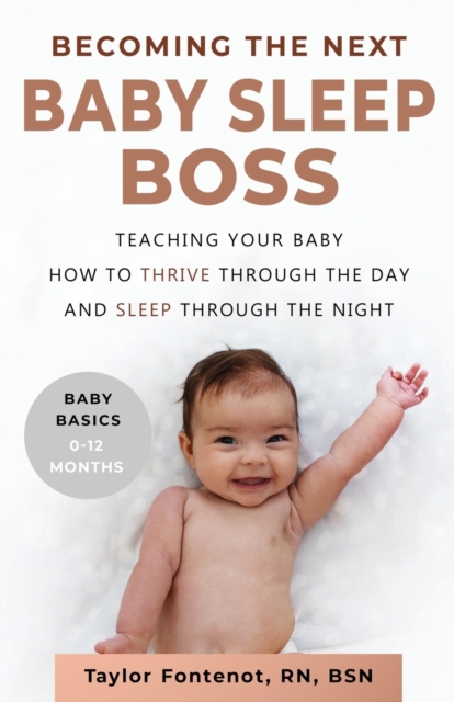 Becoming the Next BABY SLEEP BOSS : Teaching Your Baby How to Thrive Through the Day and Sleep Through the Night, Paperback / softback Book