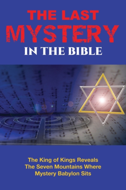 The Last Mystery in the Bible : The King of KIngs Reveals the Seven Mountains Where Mystery Babylon Sits, Paperback / softback Book