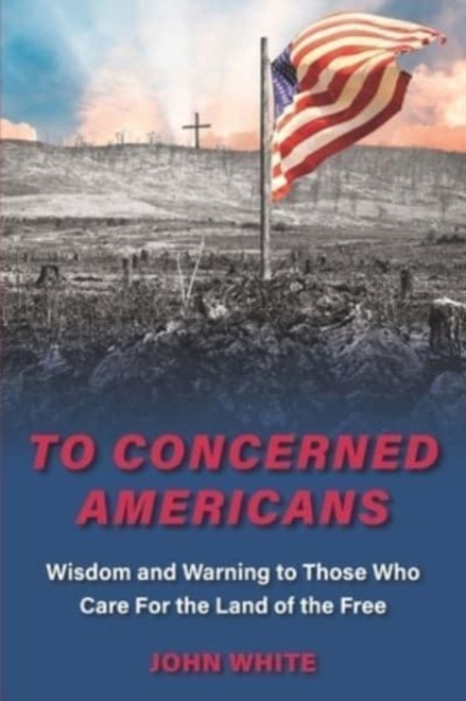 To Concerned Americans : Wisdom and Warning to Those Who Care for the Land of the Free, Paperback / softback Book
