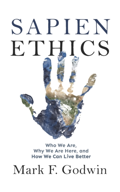 Sapien Ethics : Who We Are, Why We Are Here, and How We Can Live Better, Paperback / softback Book