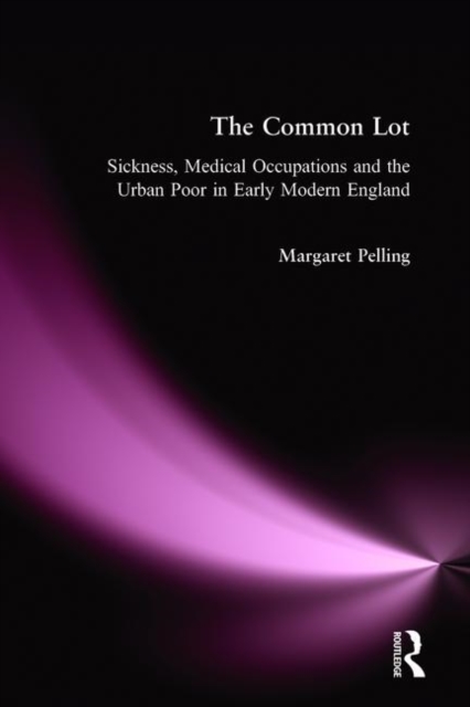 The Common Lot : Sickness, Medical Occupations and the Urban Poor in Early Modern England, Paperback / softback Book