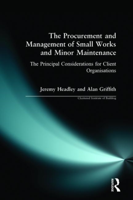 The Procurement and Management of Small Works and Minor Maintenance : The Principal Considerations for Client Organisations, Paperback / softback Book