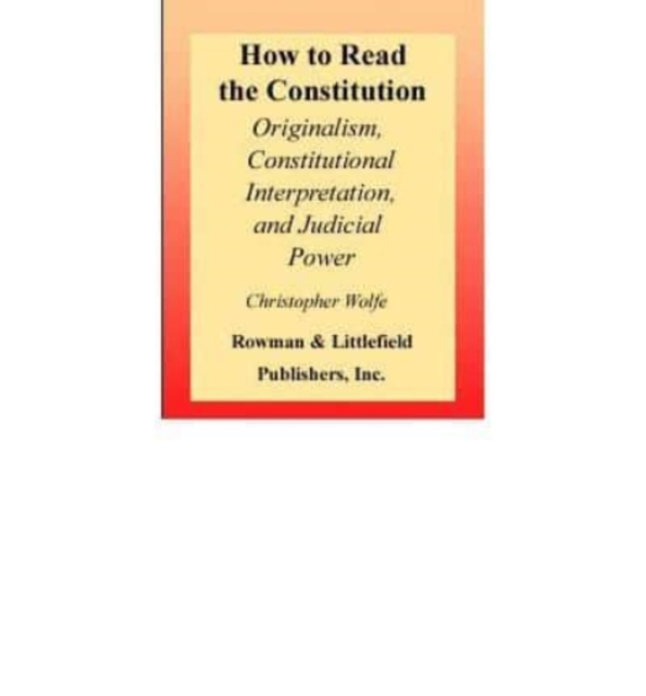 How to Read the Constitution : Originalism, Constitutional Interpretation, and Judicial Power, Book Book