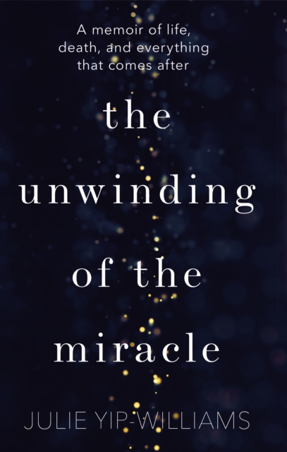 The Unwinding of the Miracle : A memoir of life, death and everything that comes after, Hardback Book