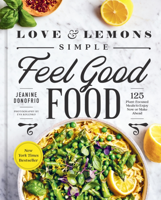 Love And Lemons Simple Feel Good Food : 125 Plant-Focused Meals to Enjoy Now or Make Ahead, Hardback Book